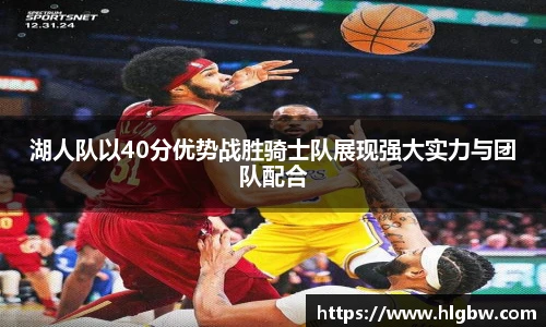 湖人队以40分优势战胜骑士队展现强大实力与团队配合